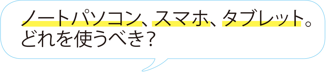 ノートパソコン、スマホ、タブレット。どれを使うべき?