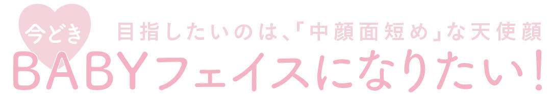 目指したいのは、「中顔面短め」な天使顔 今どきBABYフェイスになりたい!