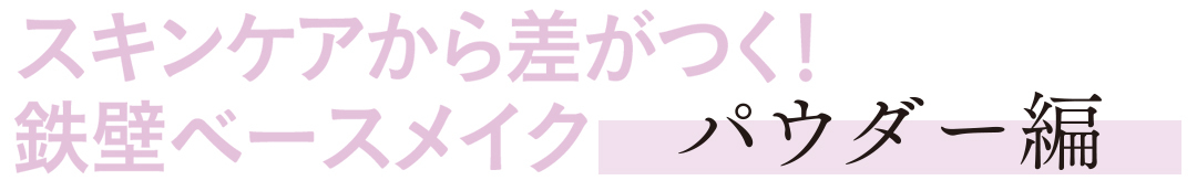 スキンケアから差がつく! 鉄壁ベースメイク パウダー編