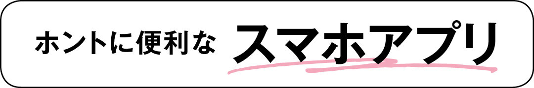 ホントに便利なスマホアプリ