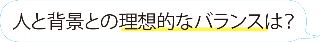 人背景との理想的なバランスは?