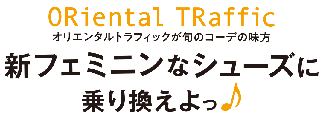 オリエンタルトラフィックが旬のコーデの味方。新フェミニンなシューズに乗り換えよっ♪_1_1