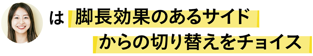金山礼子さんは脚長効果のあるサイドからの切り替えをチョイス