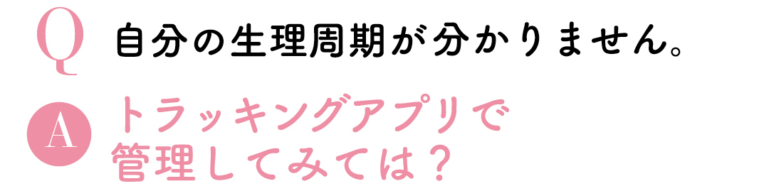 Q自分の生理周期がわかりません。Aトラッキングアプリで管理してみては?