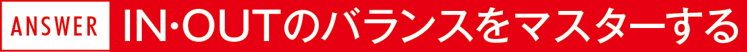 ANSWER IN・OUTのバランスをマスターする