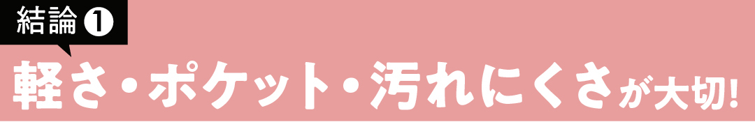 軽さ・ポケット・汚れにくさが大切!