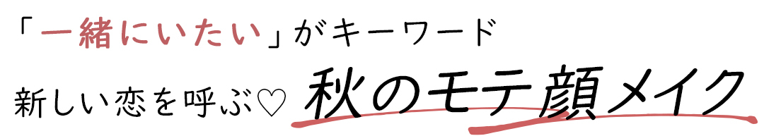 「一緒にいたい」がキーワード 新しい恋を呼ぶ♡ 秋のモテ顏メイク