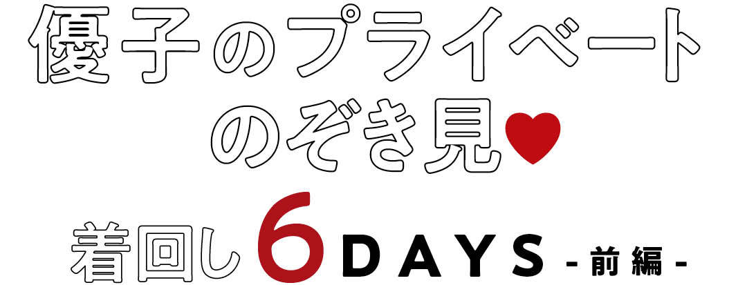 優子のプライベートのぞき見♥ 着回し6DAYS -前編-