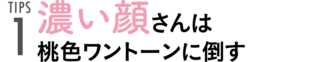 TIPS1 濃い顔さんは桃色ワントーンに倒す