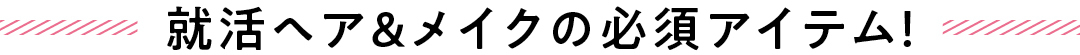 就活ヘア&メイクの必須アイテム!
