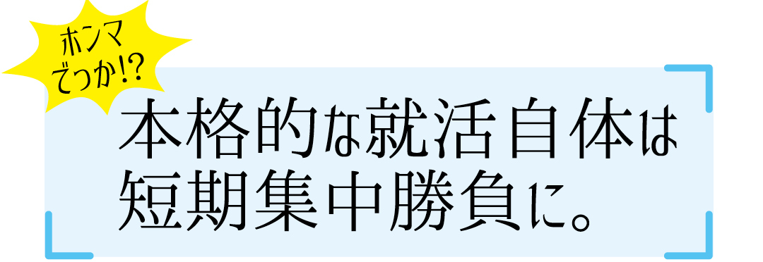 本格的な就活自体は短期集中勝負に。