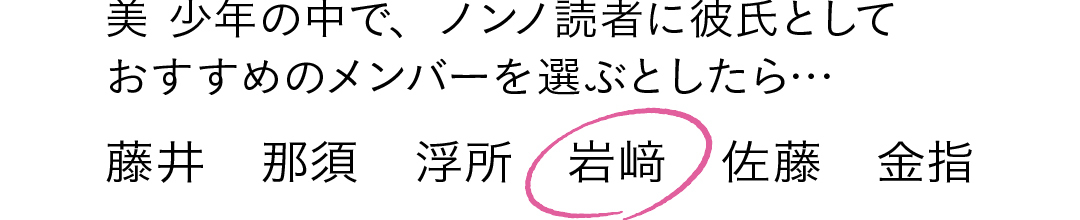 美 少年の中で、ノンノ読者に彼氏として おすすめのメンバーを選ぶとしたら…藤井 那須 浮所 ◯岩﨑 佐藤 金指