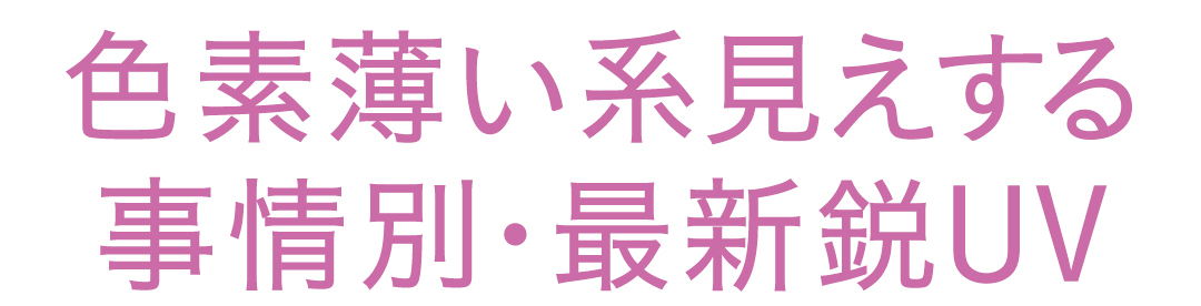 色素薄い系見えする事情別・最新鋭UV