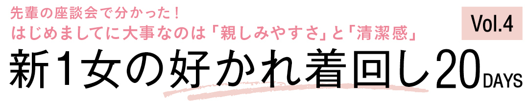 先輩の座談会で分かった! はじめましてに大事なのは「親しみやすさ」と「清潔感」新1女の好かれ着回し20DAYS Vol.4