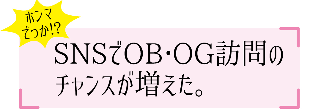 SNSでOB・OG訪問のチャンスが増えた。