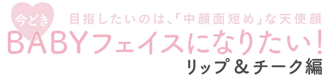 目指したいのは、「中顔面短め」な天使顔 今どきBABYフェイスになりたい!リップ&チーク編