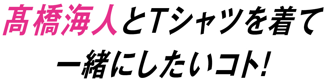 高橋海人とTシャツを着て一緒にしたいコト!