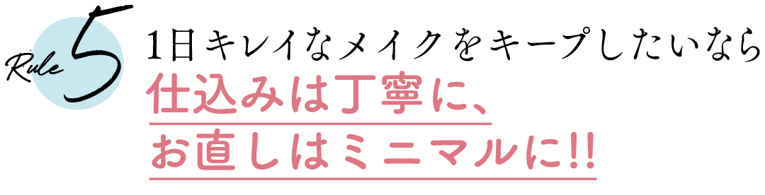 Rule5 1日キレイなメイクをキープしたいなら仕込みは丁寧に、お直しはミニマルに!!