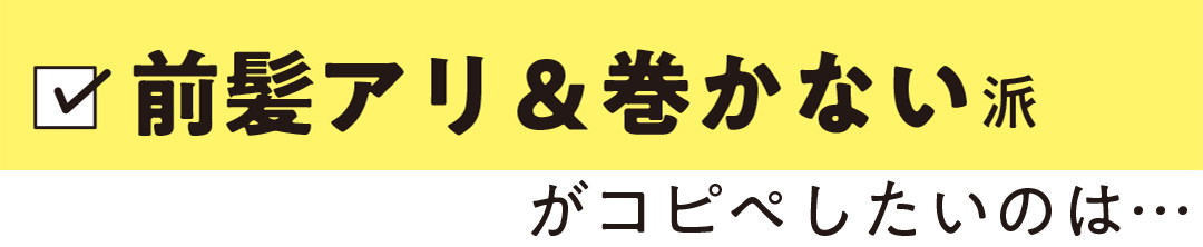 前髪アリ&巻かない派がコピペしたいのは…