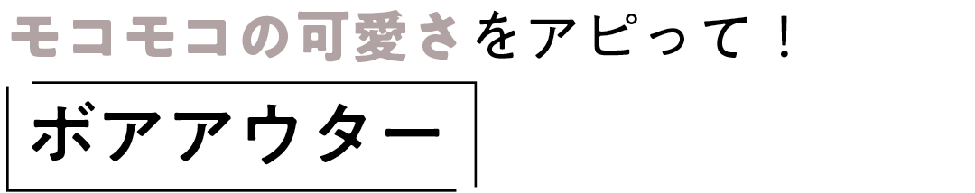モコモコの可愛さをアピって! ボアアウター