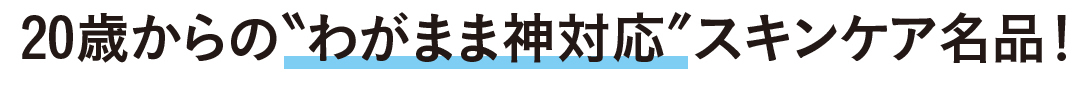 20歳からの”わがまま神対応”スキンケア名品!