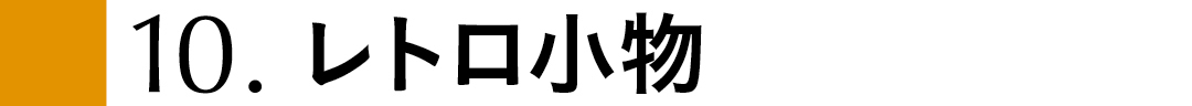 10.レトロ小物