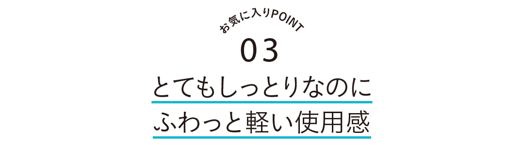 お気に入りPOINT3 とてもしっとりなのにふわと軽い使用感