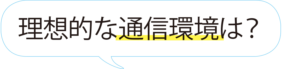 理想的な通信環境は?