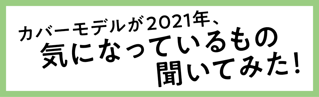 カバーモデルが2021年、気になっているもの聞いてみた!