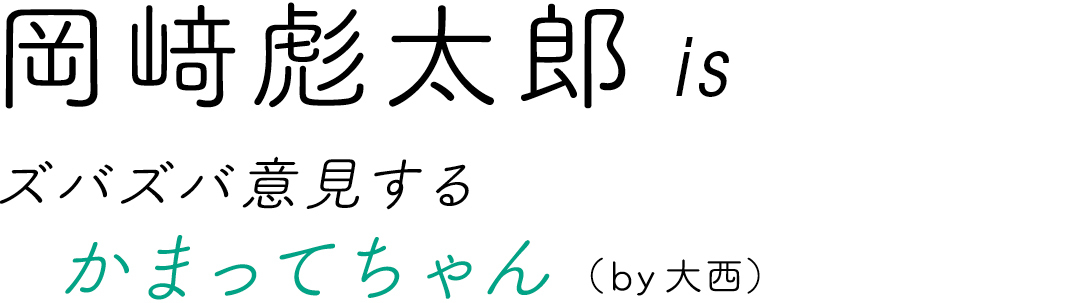 岡﨑彪太郎isズバズバ意見するかまってちゃん(by大西)