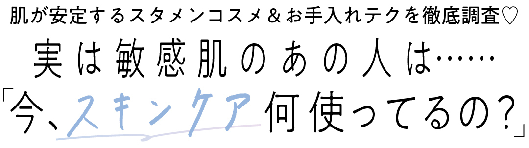 肌が安定するスタメンコスメ&お手入れテクを徹底調査♡ 実は敏感肌のあの人は……今、 何使ってるの?