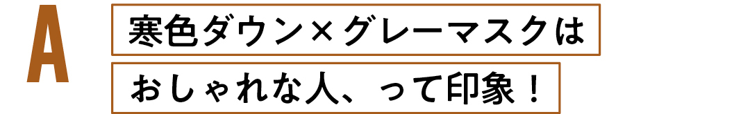寒色ダウン×グレーマスクはおしゃれな人、って印象!