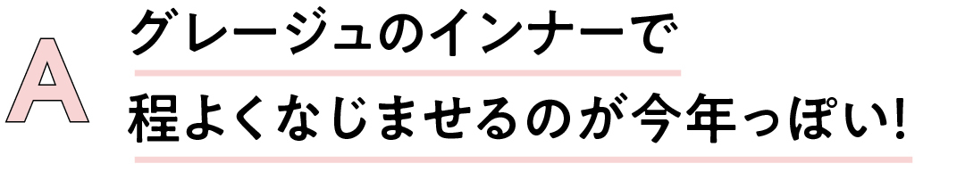 A グレージュのインナーで程よくなじませるのが今年っぽい!