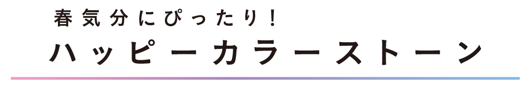 春気分にぴったり! ハッピーカラーストーン