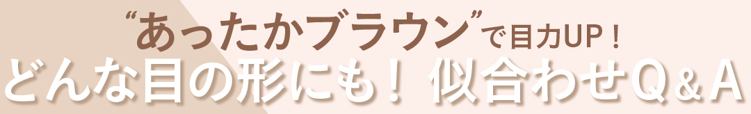 "あったかブラウン"で目力UP! どんな目の形にも! 似合わせQ&A
