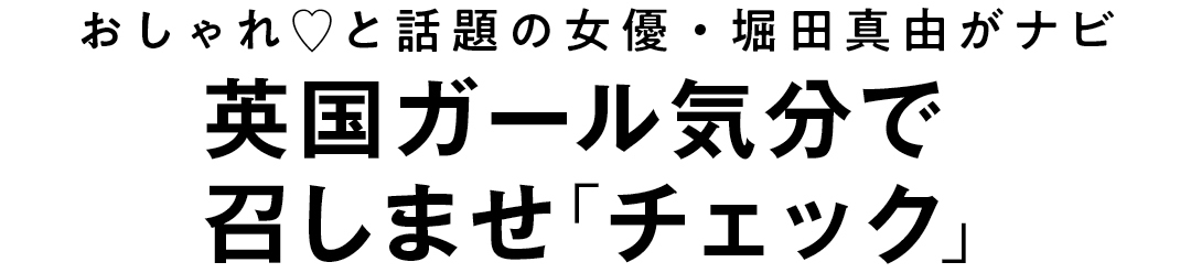 おしゃれ♡と話題の女優・堀田真由がナビ 英国ガール気分で召しませ「チェック」