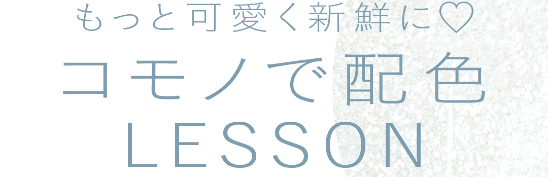 もっと可愛く新鮮に♡コモノで配色 LESSON