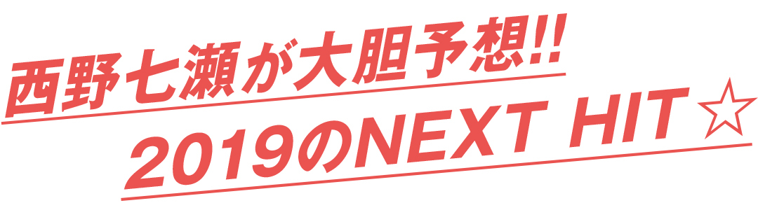 西野七瀬が大胆予想!! 2019のNEXT HIT★