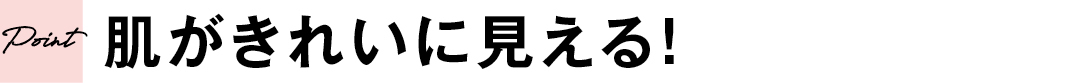 肌がきれいに見える!
