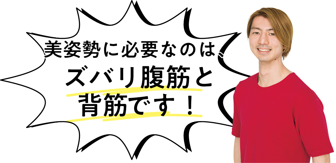 美姿勢に必要なのは、 ズバリ腹筋と 背筋です!