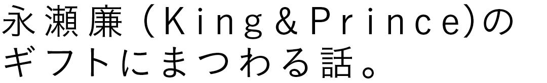 永瀬廉(King & Prince)のギフトにまつわる話。