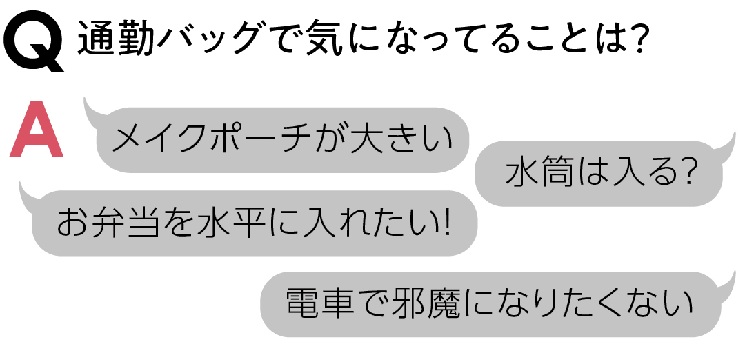 通勤バッグで気になってることは? 水筒は入る? メイクポーチが大きい 電車で邪魔になりたくない お弁当を水平に入れたい!