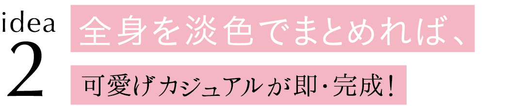 idea2 全身を淡色でまとめれば、可愛げカジュアルが即・完成!
