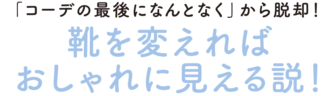 「コーデの最後になんとなく」から脱却! 靴を変えればおしゃれに見える説!