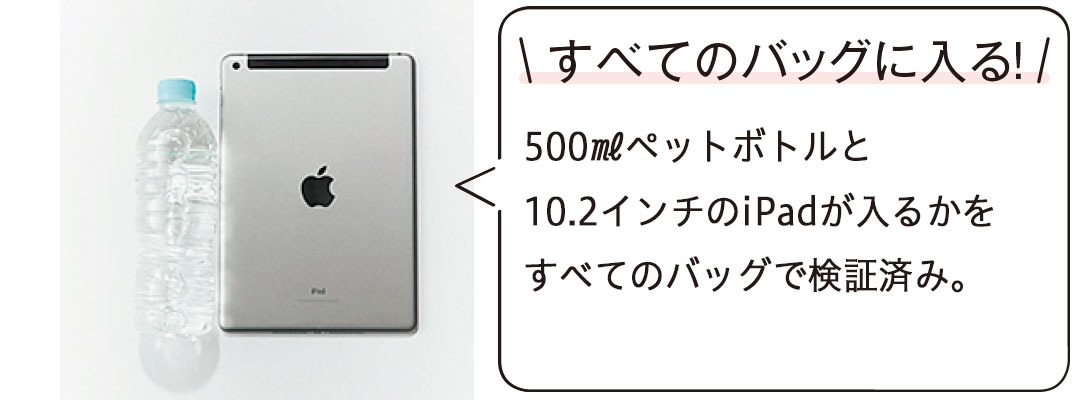 500mlのペットボトル、10.2インチのiPadが入るかをすべてのバッグで検証済み