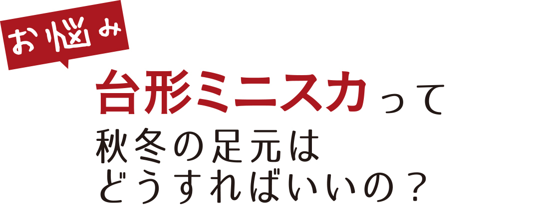 お悩み 台形ミニスカって秋冬の足元はどうすればいいの?