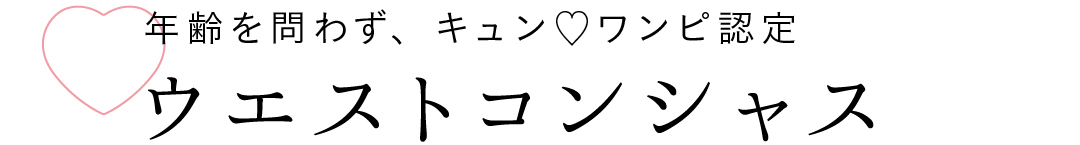 年齢を問わず、キュン♡ワンピ認定 ウエストコンシャス