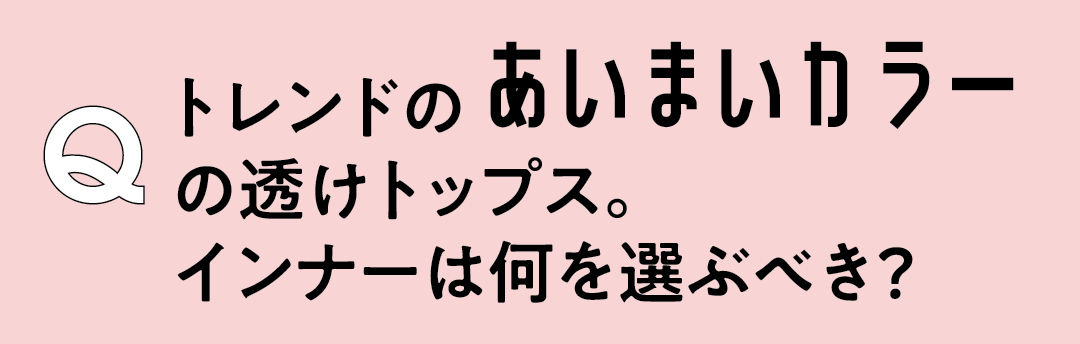 Q トレンドのあいまいカラーの透けトップス。インナーは何を選ぶべき?