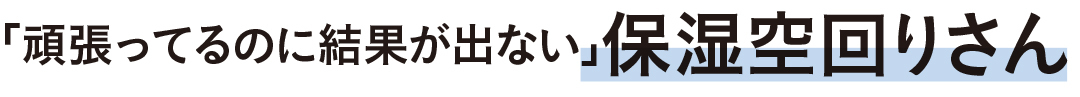 「頑張ってるのに結果が出ない」保湿空回りさん