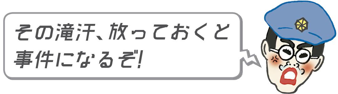 その滝汗、放っておくと事件になるぞ!